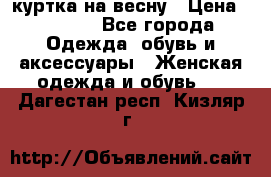 куртка на весну › Цена ­ 1 000 - Все города Одежда, обувь и аксессуары » Женская одежда и обувь   . Дагестан респ.,Кизляр г.